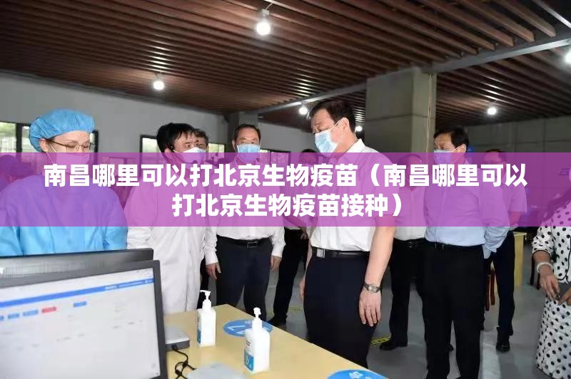 南昌哪里可以打北京生物疫苗（南昌哪里可以打北京生物疫苗接种）