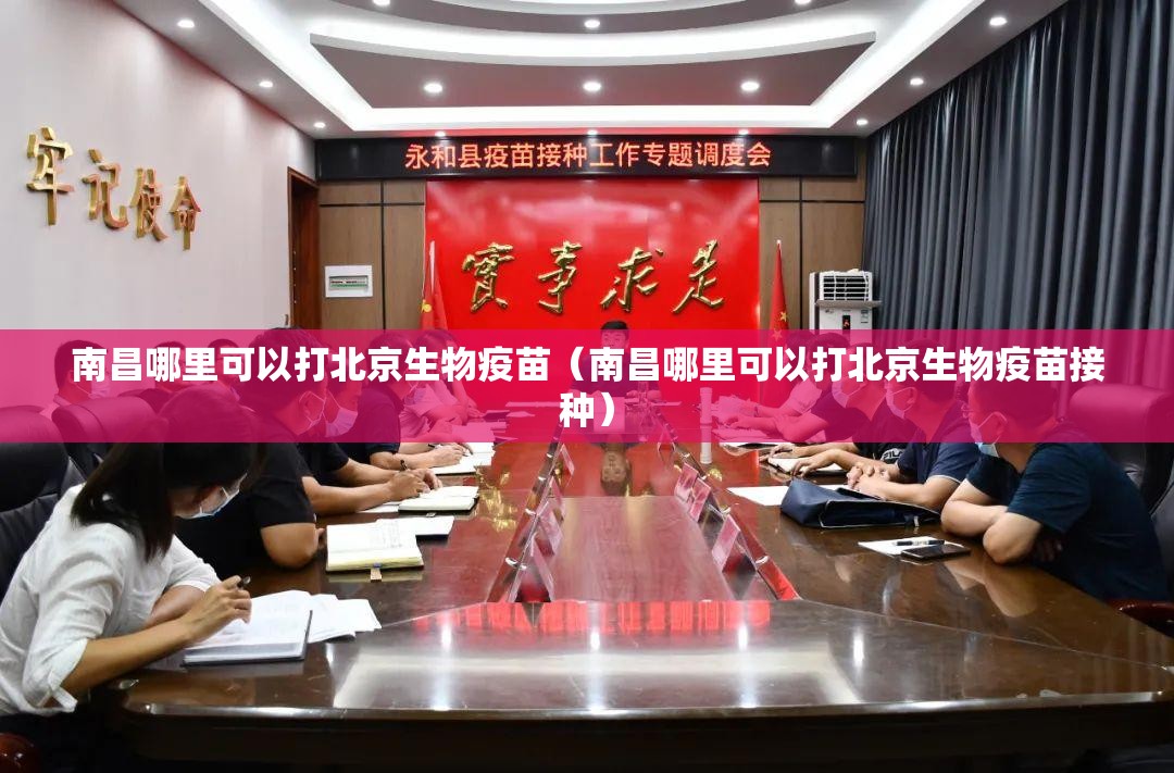 南昌哪里可以打北京生物疫苗（南昌哪里可以打北京生物疫苗接种）