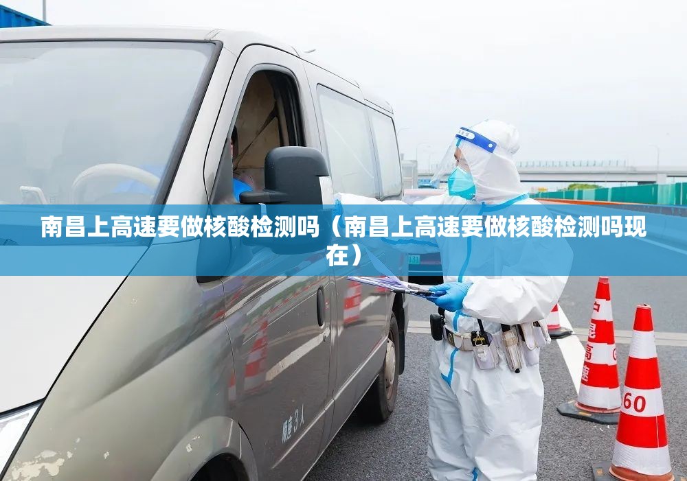 南昌上高速要做核酸检测吗（南昌上高速要做核酸检测吗现在）