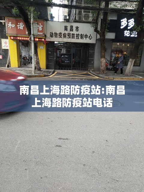 南昌上海路防疫站:南昌上海路防疫站电话
