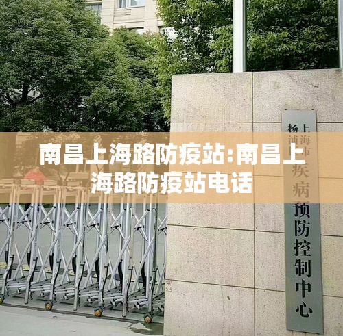 南昌上海路防疫站:南昌上海路防疫站电话