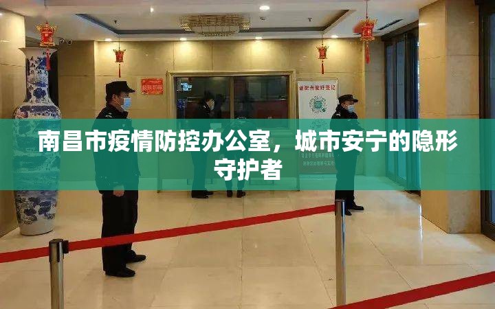 南昌市疫情防控办公室，城市安宁的隐形守护者