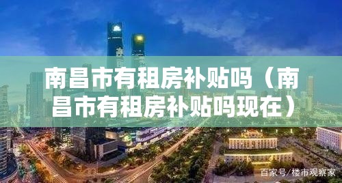 南昌市有租房补贴吗（南昌市有租房补贴吗现在）