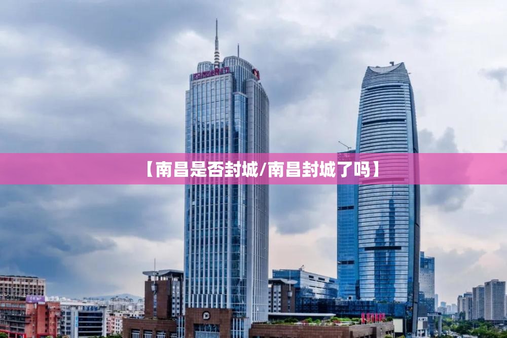 【南昌是否封城/南昌封城了吗】