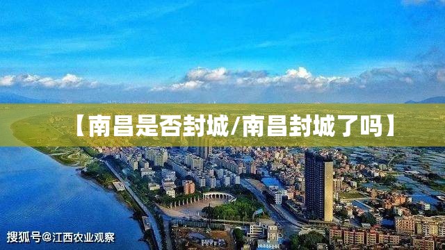 【南昌是否封城/南昌封城了吗】