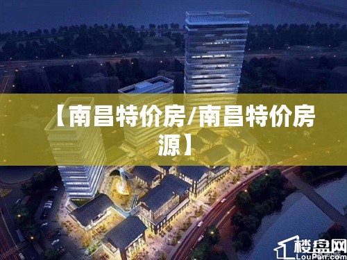 【南昌特价房/南昌特价房源】