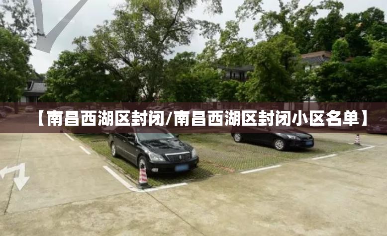 【南昌西湖区封闭/南昌西湖区封闭小区名单】