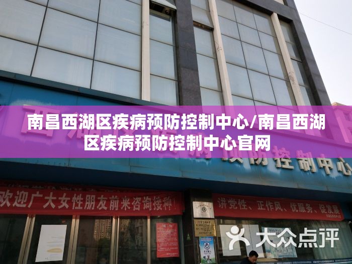 南昌西湖区疾病预防控制中心/南昌西湖区疾病预防控制中心官网