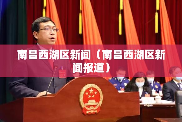南昌西湖区新闻（南昌西湖区新闻报道）
