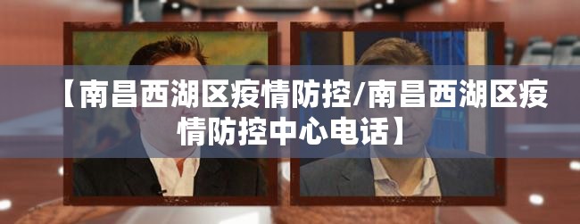 【南昌西湖区疫情防控/南昌西湖区疫情防控中心电话】