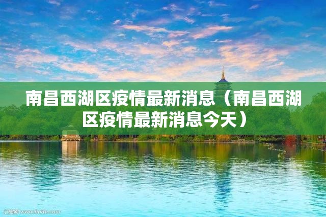 南昌西湖区疫情最新消息（南昌西湖区疫情最新消息今天）