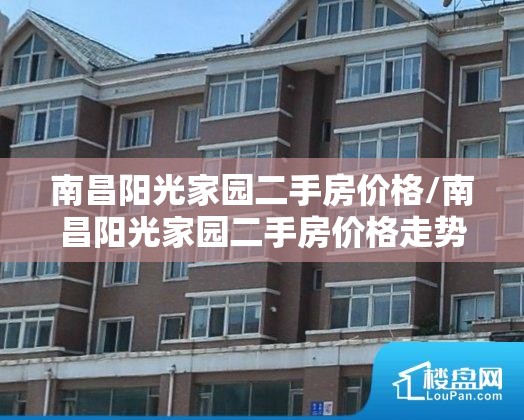 南昌阳光家园二手房价格/南昌阳光家园二手房价格走势