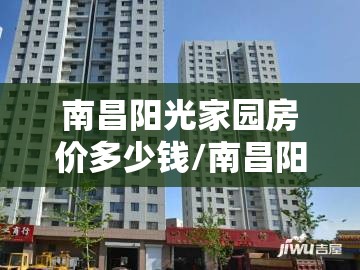南昌阳光家园房价多少钱/南昌阳光家园房价多少
