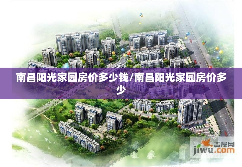 南昌阳光家园房价多少钱/南昌阳光家园房价多少