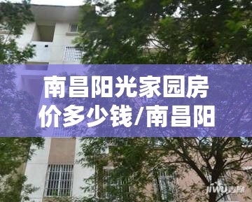 南昌阳光家园房价多少钱/南昌阳光家园房价多少