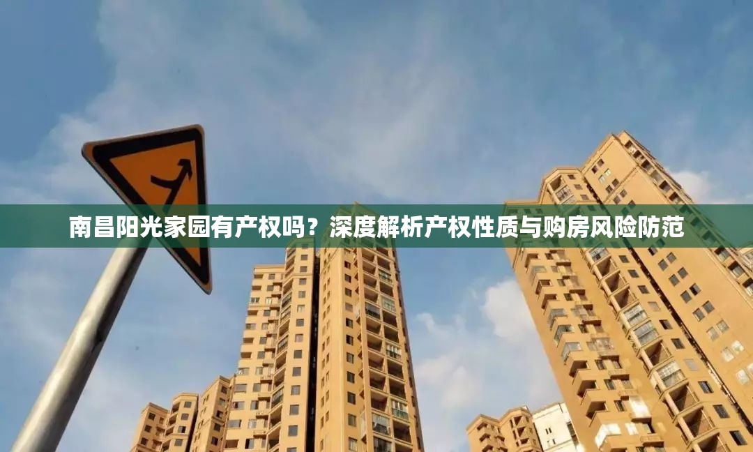 南昌阳光家园有产权吗？深度解析产权性质与购房风险防范