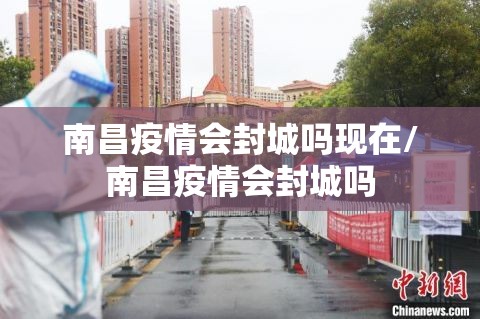 南昌疫情会封城吗现在/南昌疫情会封城吗