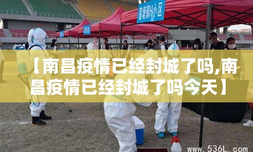 【南昌疫情已经封城了吗,南昌疫情已经封城了吗今天】