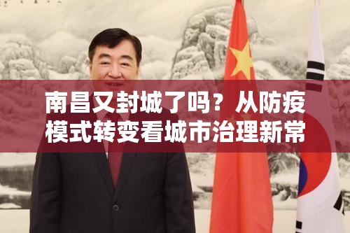 南昌又封城了吗？从防疫模式转变看城市治理新常态