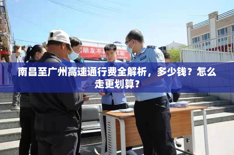 南昌至广州高速通行费全解析，多少钱？怎么走更划算？