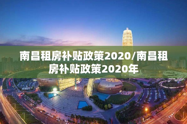 南昌租房补贴政策2020/南昌租房补贴政策2020年