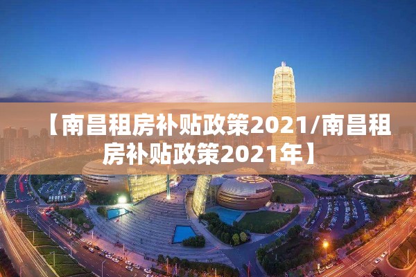 【南昌租房补贴政策2021/南昌租房补贴政策2021年】