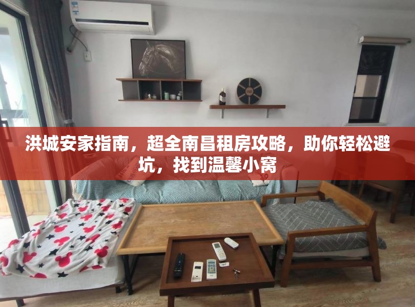 洪城安家指南，超全南昌租房攻略，助你轻松避坑，找到温馨小窝