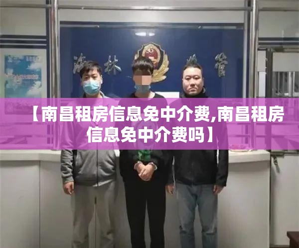 【南昌租房信息免中介费,南昌租房信息免中介费吗】