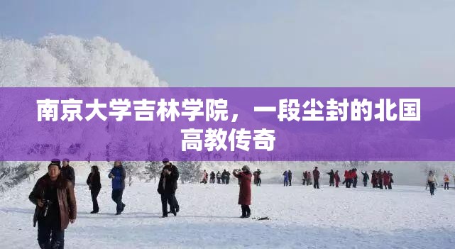 南京大学吉林学院，一段尘封的北国高教传奇