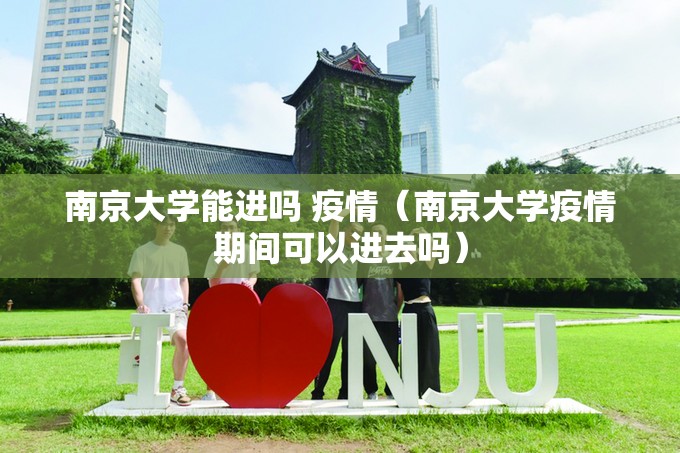 南京大学能进吗 疫情（南京大学疫情期间可以进去吗）