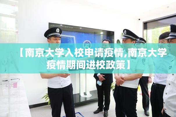 【南京大学入校申请疫情,南京大学疫情期间进校政策】