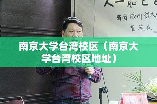 南京大学台湾校区（南京大学台湾校区地址）