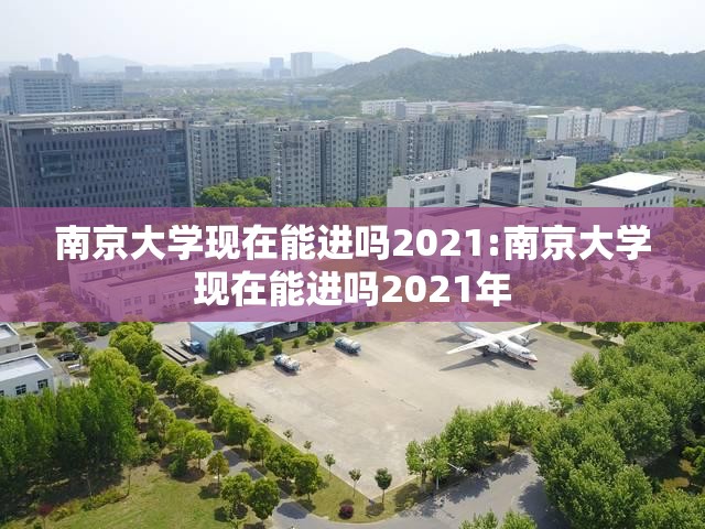 南京大学现在能进吗2021:南京大学现在能进吗2021年