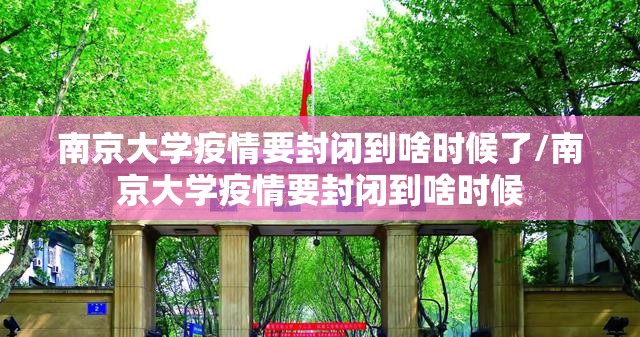 南京大学疫情要封闭到啥时候了/南京大学疫情要封闭到啥时候