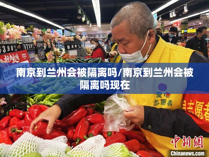 南京到兰州会被隔离吗/南京到兰州会被隔离吗现在