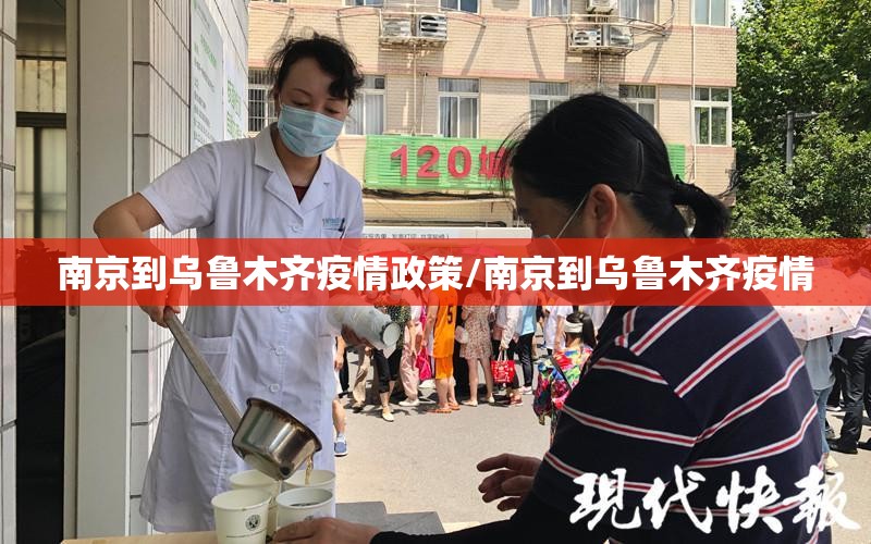 南京到乌鲁木齐疫情政策/南京到乌鲁木齐疫情
