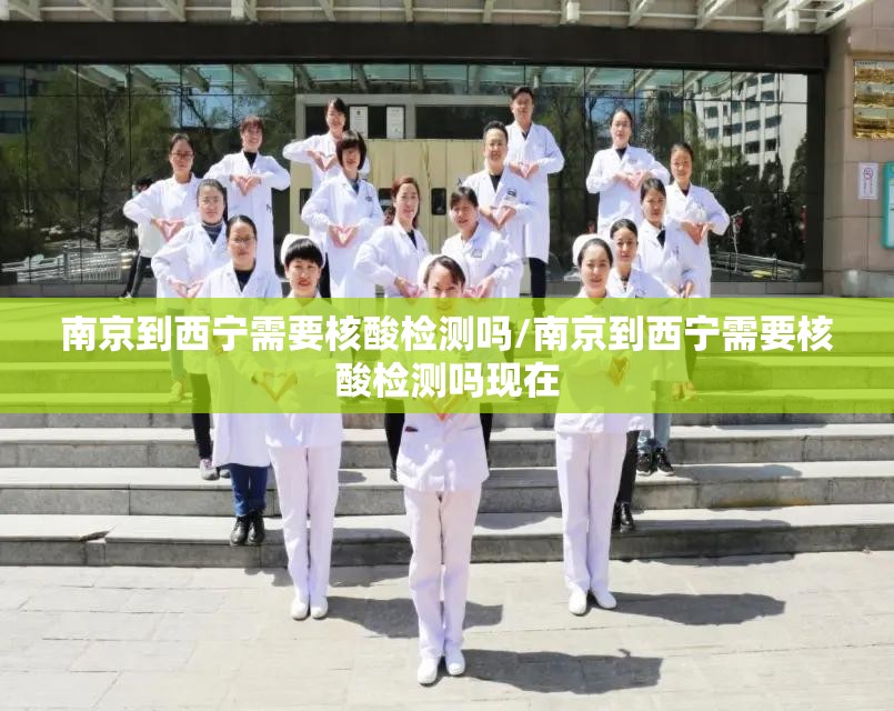南京到西宁需要核酸检测吗/南京到西宁需要核酸检测吗现在