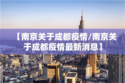 【南京关于成都疫情/南京关于成都疫情最新消息】