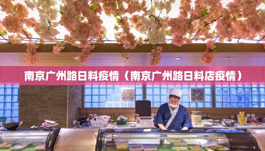 南京广州路日料疫情（南京广州路日料店疫情）