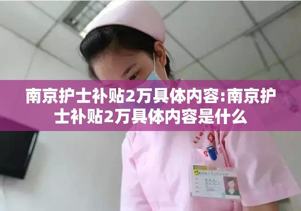 南京护士补贴2万具体内容:南京护士补贴2万具体内容是什么