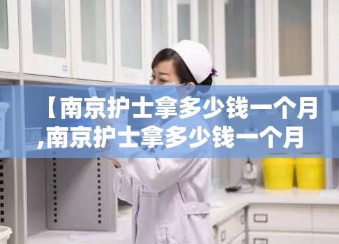 【南京护士拿多少钱一个月,南京护士拿多少钱一个月工资】