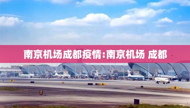 南京机场成都疫情:南京机场 成都