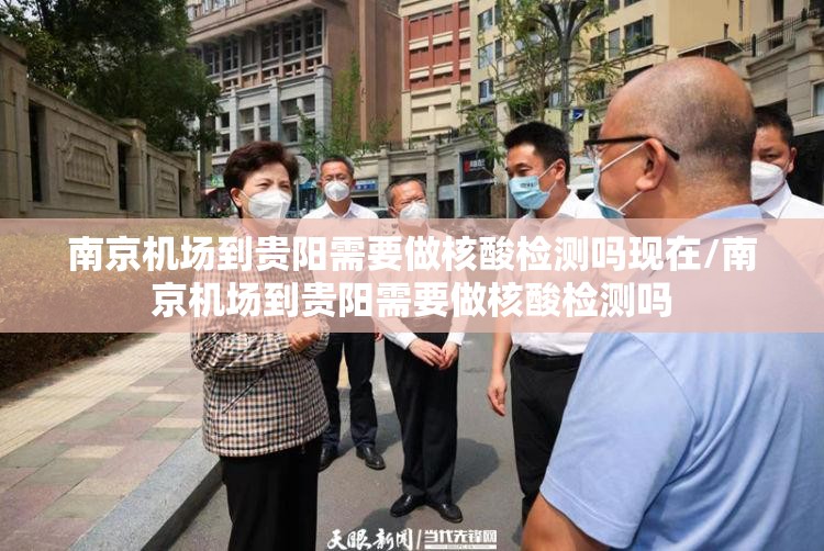 南京机场到贵阳需要做核酸检测吗现在/南京机场到贵阳需要做核酸检测吗