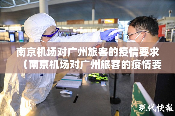 南京机场对广州旅客的疫情要求（南京机场对广州旅客的疫情要求是什么）