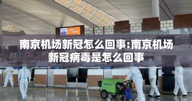 南京机场新冠怎么回事:南京机场新冠病毒是怎么回事
