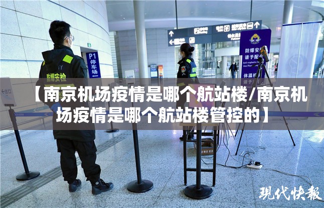 【南京机场疫情是哪个航站楼/南京机场疫情是哪个航站楼管控的】