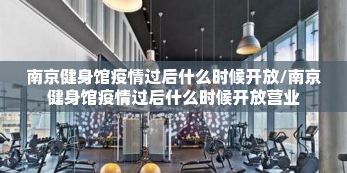 南京健身馆疫情过后什么时候开放/南京健身馆疫情过后什么时候开放营业