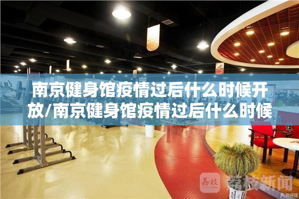 南京健身馆疫情过后什么时候开放/南京健身馆疫情过后什么时候开放营业
