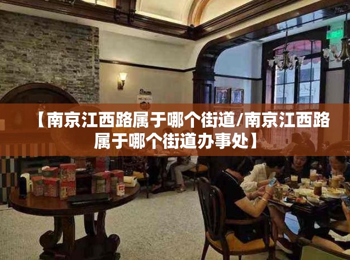 【南京江西路属于哪个街道/南京江西路属于哪个街道办事处】