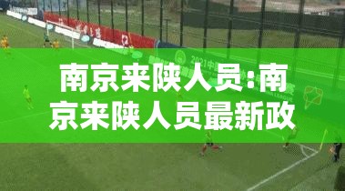 南京来陕人员:南京来陕人员最新政策